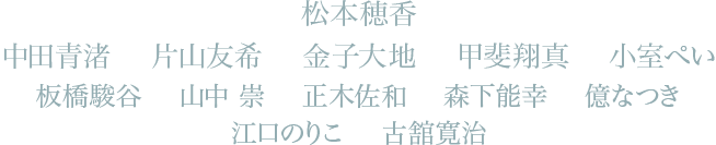 松本穂香 中田青渚 片山友希 金子大地 甲斐翔真 小室ぺい 板橋駿谷 山中 崇 正木佐和 森下能幸 億なつき 江口のりこ 古舘寛治