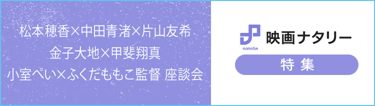 映画ナタリー 特集 松本穂香×中田青渚×片山友希×金子大地×甲斐翔真×小室ぺい×ふくだももこ監督 座談会